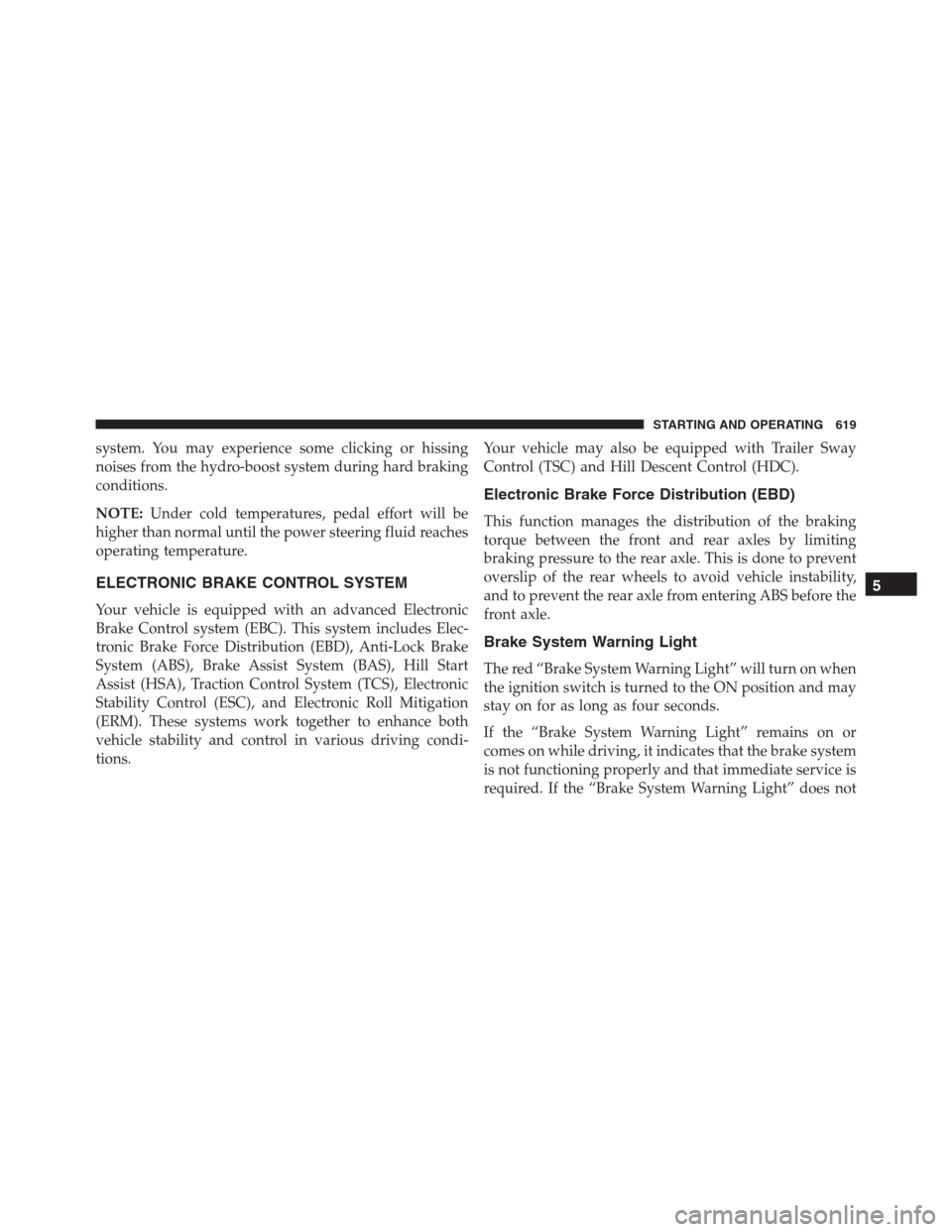 Ram 1500 2016  Owners Manual system. You may experience some clicking or hissing
noises from the hydro-boost system during hard braking
conditions.
NOTE:Under cold temperatures, pedal effort will be
higher than normal until the p