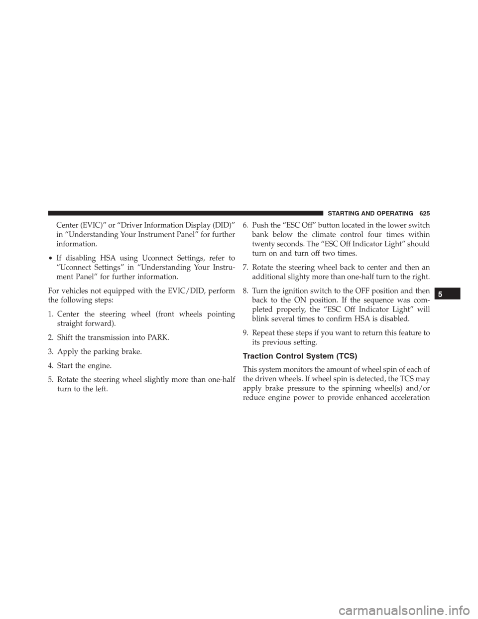 Ram 1500 2016  Owners Manual Center (EVIC)” or “Driver Information Display (DID)”
in “Understanding Your Instrument Panel” for further
information.
•If disabling HSA using Uconnect Settings, refer to
“Uconnect Setti