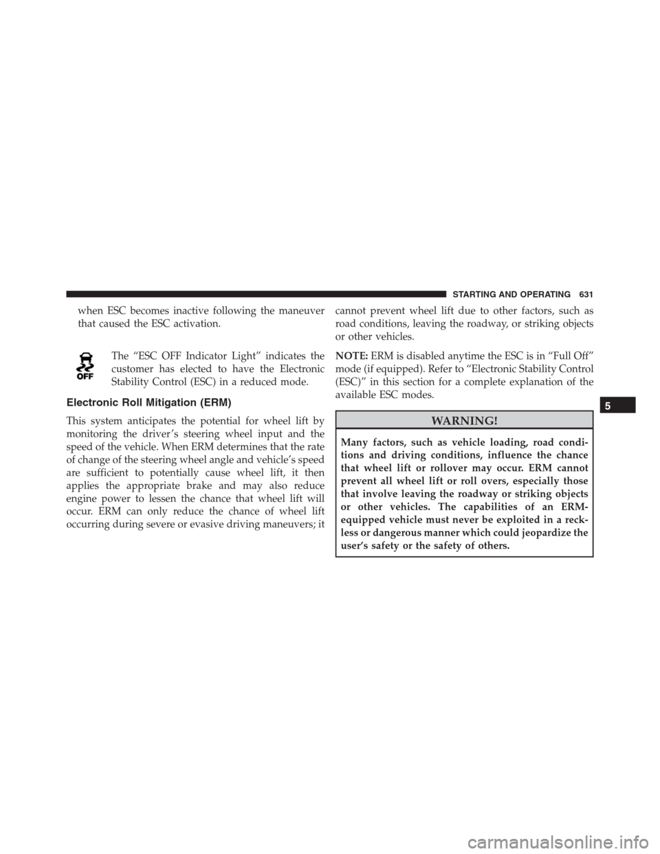 Ram 1500 2016  Owners Manual when ESC becomes inactive following the maneuver
that caused the ESC activation.
The “ESC OFF Indicator Light” indicates the
customer has elected to have the Electronic
Stability Control (ESC) in 