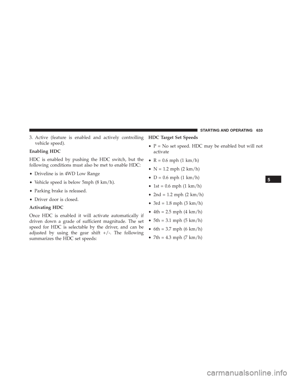 Ram 1500 2016  Owners Manual 3. Active (feature is enabled and actively controlling
vehicle speed).
Enabling HDC
HDC is enabled by pushing the HDC switch, but the
following conditions must also be met to enable HDC:
•Driveline 