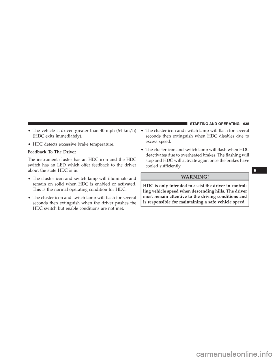 Ram 1500 2016 Manual Online •The vehicle is driven greater than 40 mph (64 km/h)
(HDC exits immediately).
•HDC detects excessive brake temperature.
Feedback To The Driver
The instrument cluster has an HDC icon and the HDC
sw Ram 1500 2016 Manual Online •The vehicle is driven greater than 40 mph (64 km/h)
(HDC exits immediately).
•HDC detects excessive brake temperature.
Feedback To The Driver
The instrument cluster has an HDC icon and the HDC
sw