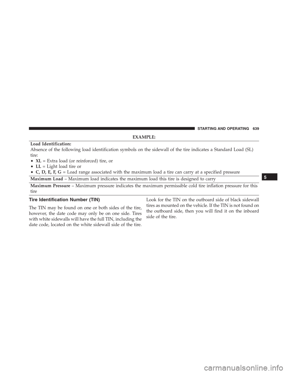 Ram 1500 2016 Owners Manual EXAMPLE:
Load Identification:
Absence of the following load identification symbols on the sidewall of the tire indicates a Standard Load (SL)
tire:
•XL= Extra load (or reinforced) tire, or
•LL= Li Ram 1500 2016 Owners Manual EXAMPLE:
Load Identification:
Absence of the following load identification symbols on the sidewall of the tire indicates a Standard Load (SL)
tire:
•XL= Extra load (or reinforced) tire, or
•LL= Li