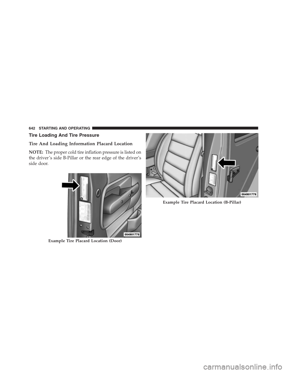 Ram 1500 2016 Owners Manual Tire Loading And Tire Pressure
Tire And Loading Information Placard Location
NOTE:The proper cold tire inflation pressure is listed on
the driver ’s side B-Pillar or the rear edge of the driver’s
Ram 1500 2016 Owners Manual Tire Loading And Tire Pressure
Tire And Loading Information Placard Location
NOTE:The proper cold tire inflation pressure is listed on
the driver ’s side B-Pillar or the rear edge of the driver’s