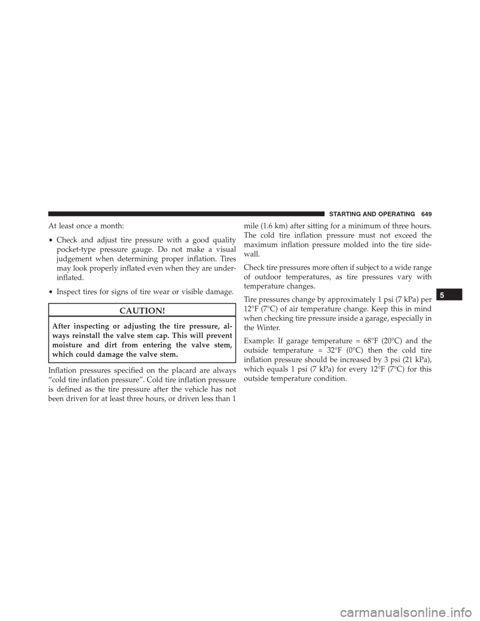 Ram 1500 2016  Owners Manual At least once a month:
•Check and adjust tire pressure with a good quality
pocket-type pressure gauge. Do not make a visual
judgement when determining proper inflation. Tires
may look properly infla