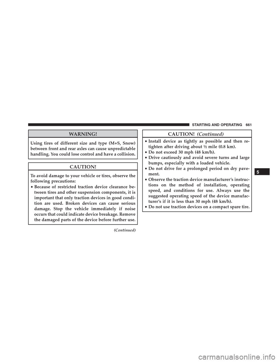 Ram 1500 2016 Manual Online WARNING!
Using tires of different size and type (M+S, Snow)
between front and rear axles can cause unpredictable
handling. You could lose control and have a collision.
CAUTION!
To avoid damage to your Ram 1500 2016 Manual Online WARNING!
Using tires of different size and type (M+S, Snow)
between front and rear axles can cause unpredictable
handling. You could lose control and have a collision.
CAUTION!
To avoid damage to your