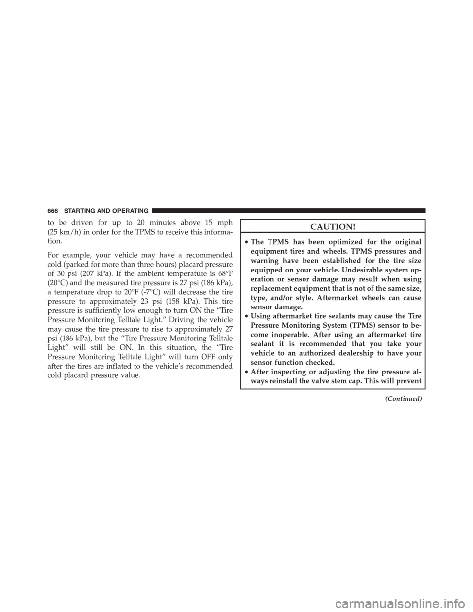 Ram 1500 2016 Owners Guide to be driven for up to 20 minutes above 15 mph
(25 km/h) in order for the TPMS to receive this informa-
tion.
For example, your vehicle may have a recommended
cold (parked for more than three hours) p