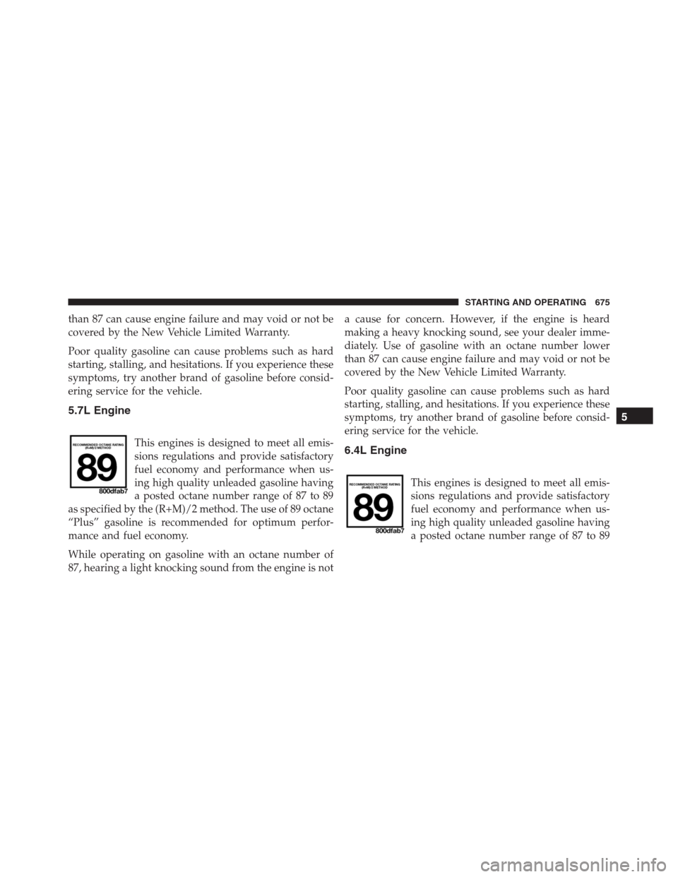 Ram 1500 2016  Owners Manual than 87 can cause engine failure and may void or not be
covered by the New Vehicle Limited Warranty.
Poor quality gasoline can cause problems such as hard
starting, stalling, and hesitations. If you e