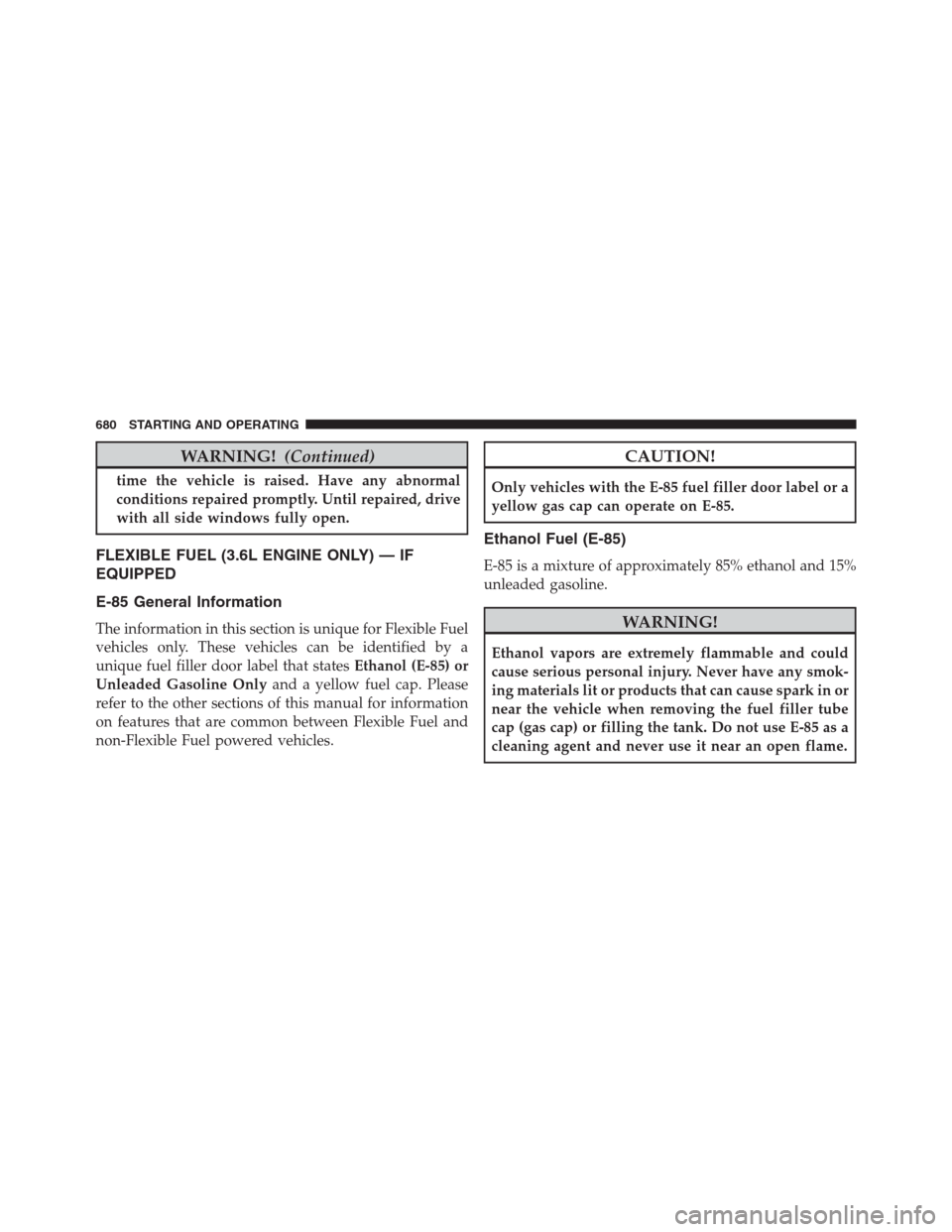Ram 1500 2016 Owners Manual WARNING!(Continued)
time the vehicle is raised. Have any abnormal
conditions repaired promptly. Until repaired, drive
with all side windows fully open.
FLEXIBLE FUEL (3.6L ENGINE ONLY) — IF
EQUIPPED Ram 1500 2016 Owners Manual WARNING!(Continued)
time the vehicle is raised. Have any abnormal
conditions repaired promptly. Until repaired, drive
with all side windows fully open.
FLEXIBLE FUEL (3.6L ENGINE ONLY) — IF
EQUIPPED