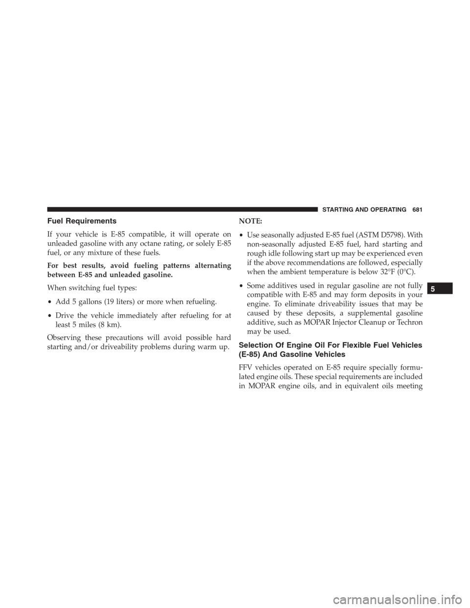 Ram 1500 2016 Owners Manual Fuel Requirements
If your vehicle is E-85 compatible, it will operate on
unleaded gasoline with any octane rating, or solely E-85
fuel, or any mixture of these fuels.
For best results, avoid fueling p Ram 1500 2016 Owners Manual Fuel Requirements
If your vehicle is E-85 compatible, it will operate on
unleaded gasoline with any octane rating, or solely E-85
fuel, or any mixture of these fuels.
For best results, avoid fueling p