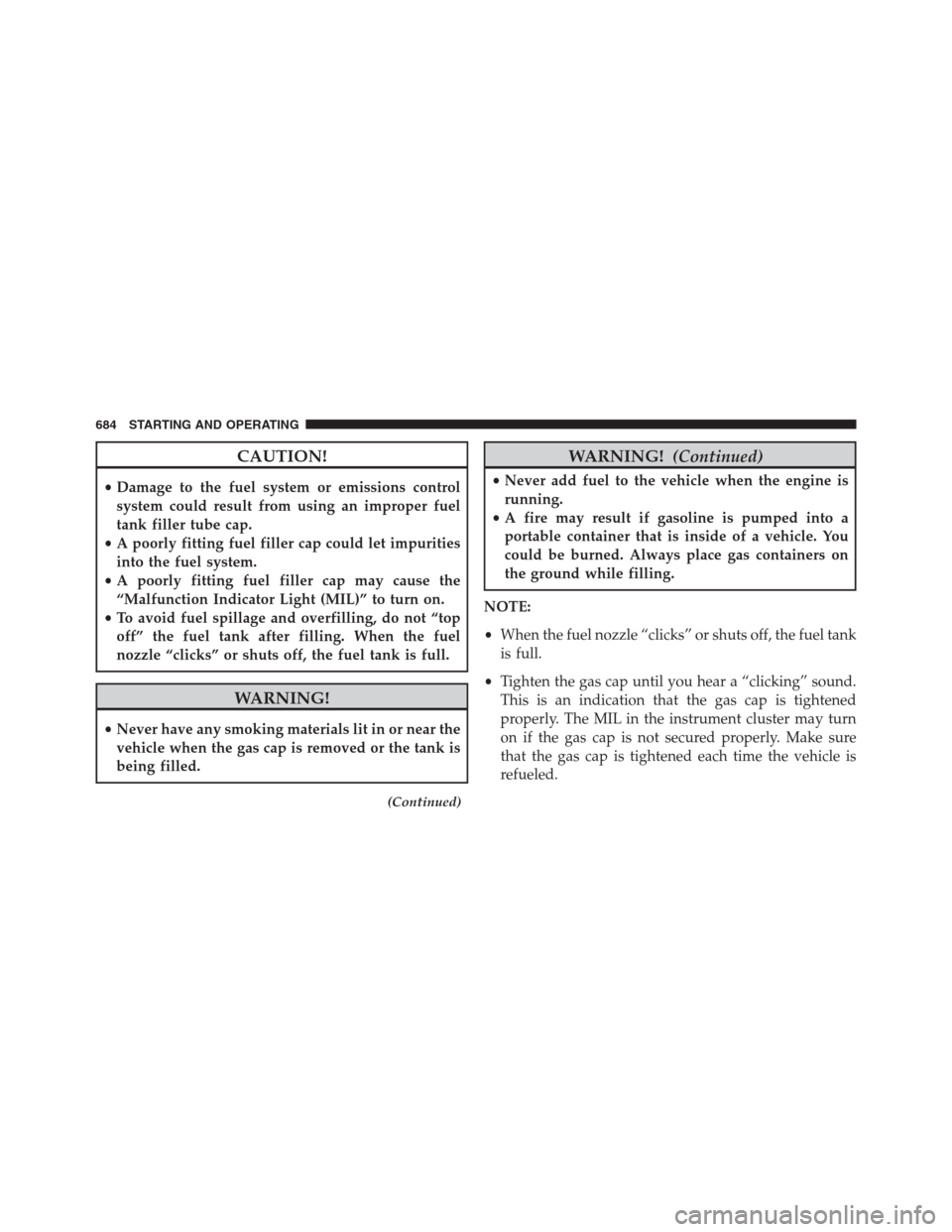 Ram 1500 2016 Owners Manual CAUTION!
•Damage to the fuel system or emissions control
system could result from using an improper fuel
tank filler tube cap.
•A poorly fitting fuel filler cap could let impurities
into the fuel Ram 1500 2016 Owners Manual CAUTION!
•Damage to the fuel system or emissions control
system could result from using an improper fuel
tank filler tube cap.
•A poorly fitting fuel filler cap could let impurities
into the fuel