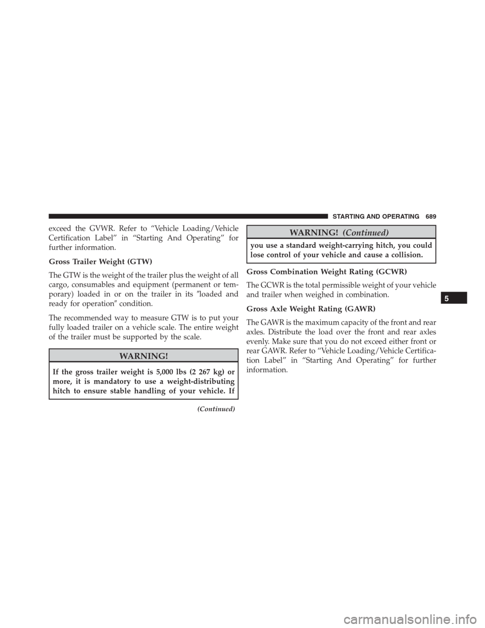 Ram 1500 2016 Owners Manual exceed the GVWR. Refer to “Vehicle Loading/Vehicle
Certification Label” in “Starting And Operating” for
further information.
Gross Trailer Weight (GTW)
The GTW is the weight of the trailer plu Ram 1500 2016 Owners Manual exceed the GVWR. Refer to “Vehicle Loading/Vehicle
Certification Label” in “Starting And Operating” for
further information.
Gross Trailer Weight (GTW)
The GTW is the weight of the trailer plu