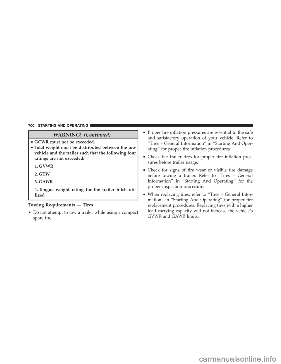 Ram 1500 2016  Owners Manual WARNING!(Continued)
•GCWR must not be exceeded.
•Total weight must be distributed between the tow
vehicle and the trailer such that the following four
ratings are not exceeded:
1. GVWR
2. GTW
3. G