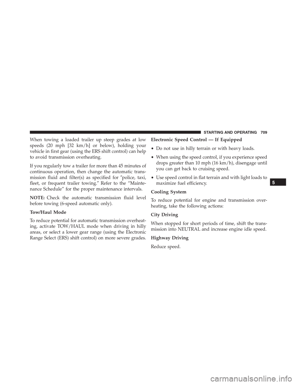 Ram 1500 2016  Owners Manual When towing a loaded trailer up steep grades at low
speeds (20 mph [32 km/h] or below), holding your
vehicle in first gear (using the ERS shift control) can help
to avoid transmission overheating.
If 