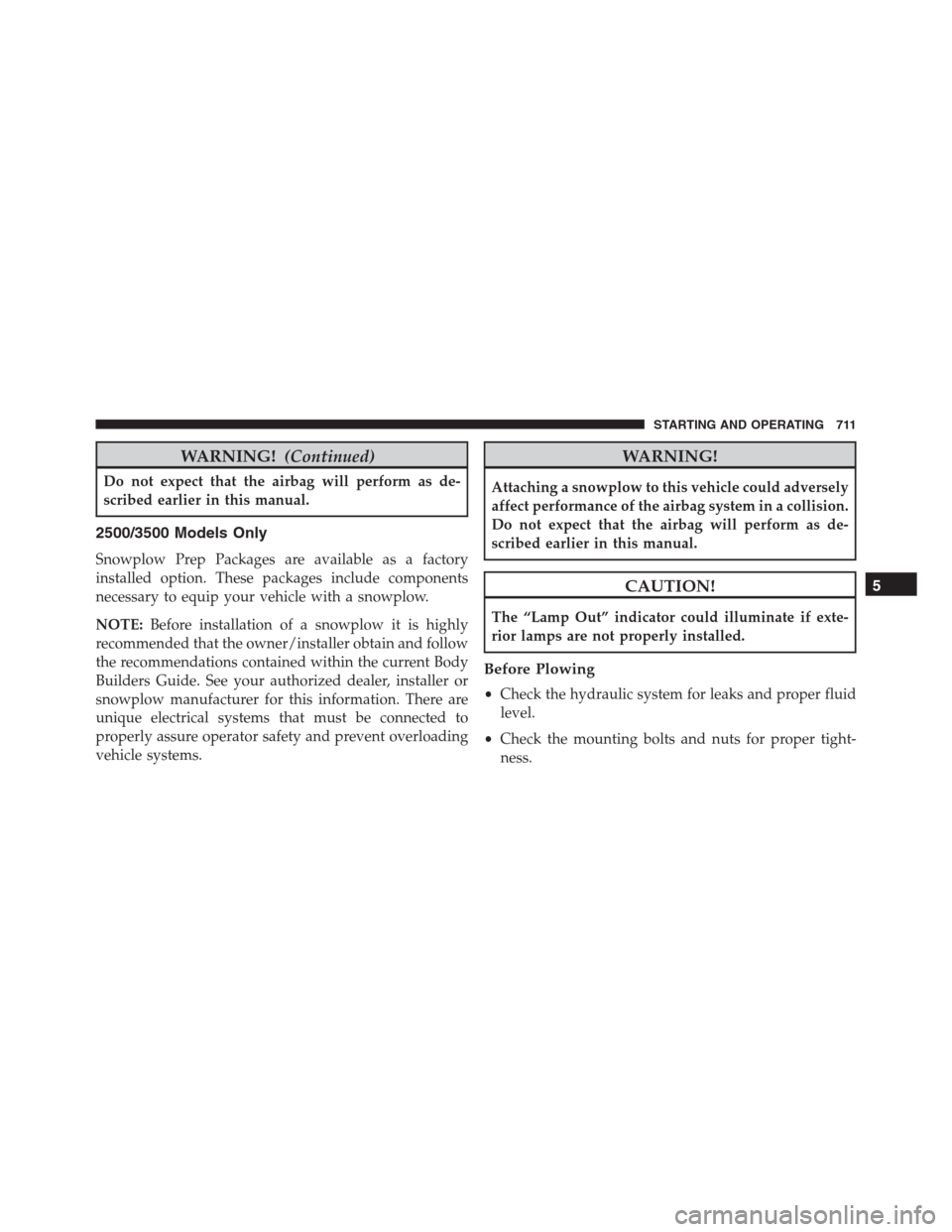 Ram 1500 2016 Owners Manual WARNING!(Continued)
Do not expect that the airbag will perform as de-
scribed earlier in this manual.
2500/3500 Models Only
Snowplow Prep Packages are available as a factory
installed option. These pa Ram 1500 2016 Owners Manual WARNING!(Continued)
Do not expect that the airbag will perform as de-
scribed earlier in this manual.
2500/3500 Models Only
Snowplow Prep Packages are available as a factory
installed option. These pa