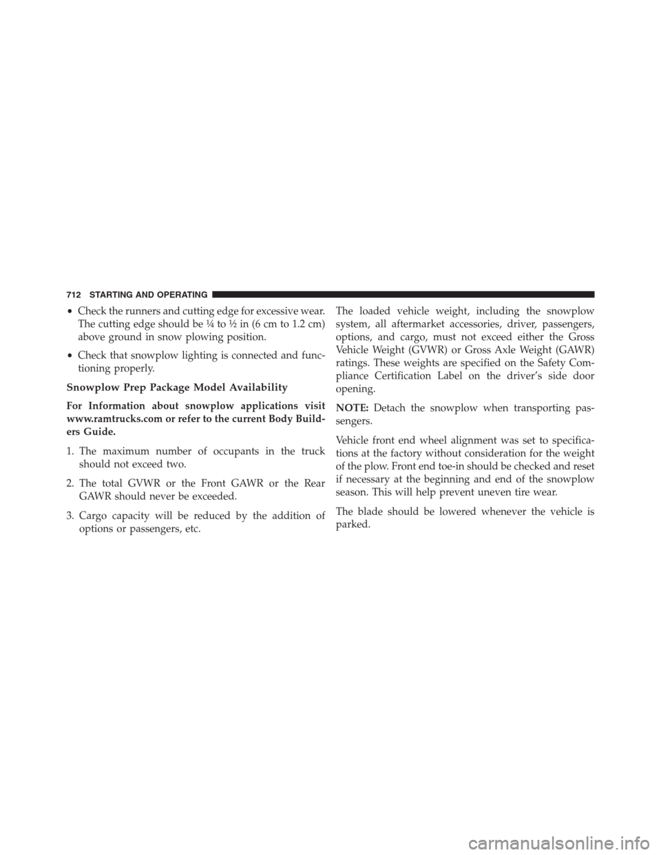 Ram 1500 2016 Owners Manual •Check the runners and cutting edge for excessive wear.
The cutting edge should be ¼ to ½ in (6 cm to 1.2 cm)
above ground in snow plowing position.
•Check that snowplow lighting is connected an Ram 1500 2016 Owners Manual •Check the runners and cutting edge for excessive wear.
The cutting edge should be ¼ to ½ in (6 cm to 1.2 cm)
above ground in snow plowing position.
•Check that snowplow lighting is connected an