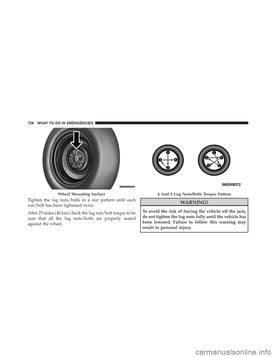 Ram 1500 2016  Owners Manual Tighten the lug nuts/bolts in a star pattern until each
nut/bolt has been tightened twice.
After 25 miles (40 km) check the lug nut/bolt torque to be
sure that all the lug nuts/bolts are properly seat