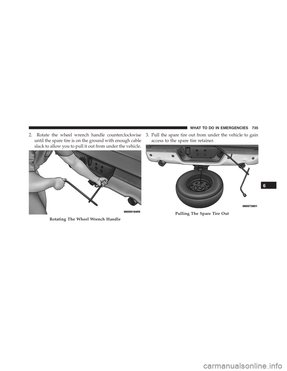 Ram 1500 2016 Owners Guide 2. Rotate the wheel wrench handle counterclockwise
until the spare tire is on the ground with enough cable
slack to allow you to pull it out from under the vehicle.3. Pull the spare tire out from unde Ram 1500 2016 Owners Guide 2. Rotate the wheel wrench handle counterclockwise
until the spare tire is on the ground with enough cable
slack to allow you to pull it out from under the vehicle.3. Pull the spare tire out from unde