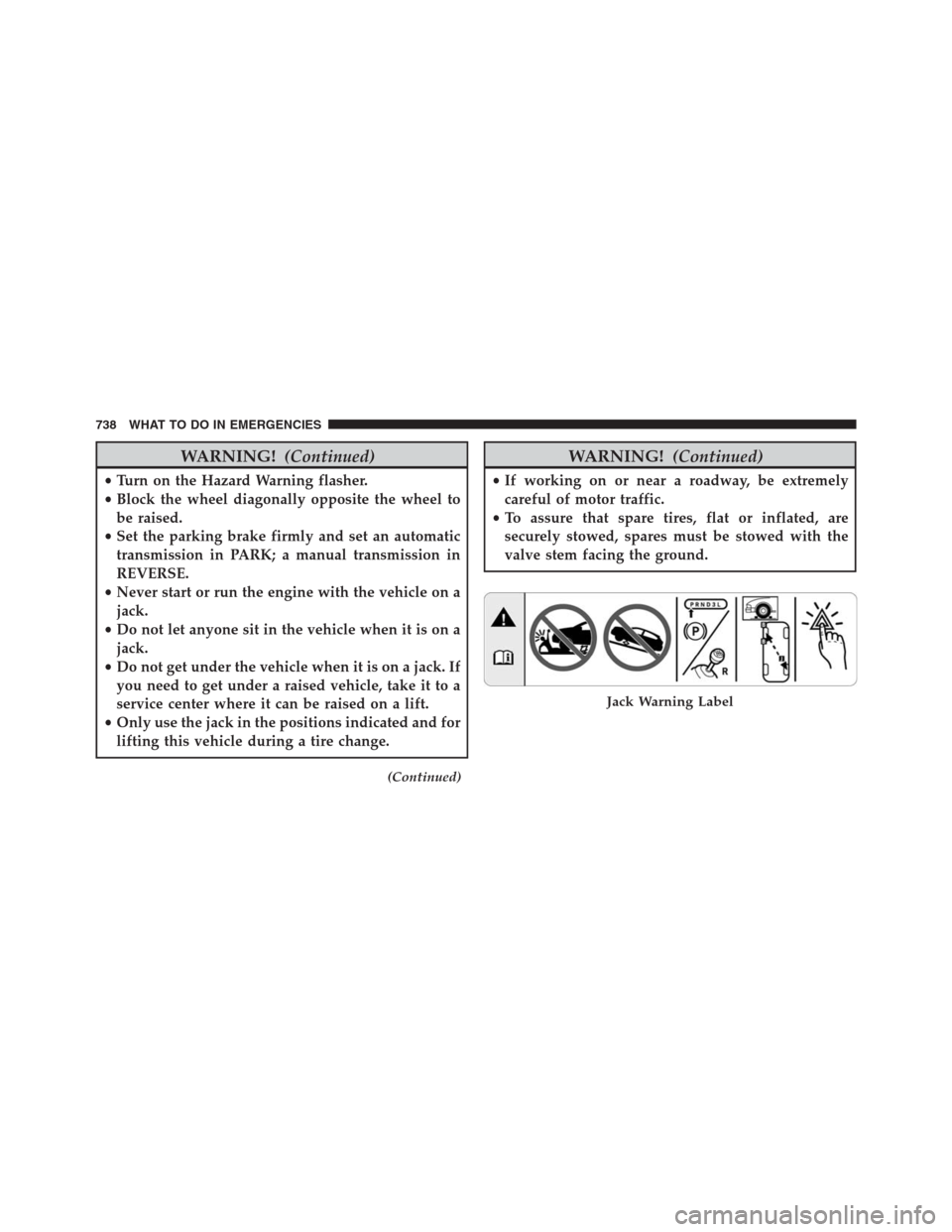 Ram 1500 2016  Owners Manual WARNING!(Continued)
•Turn on the Hazard Warning flasher.
•Block the wheel diagonally opposite the wheel to
be raised.
•Set the parking brake firmly and set an automatic
transmission in PARK; a m