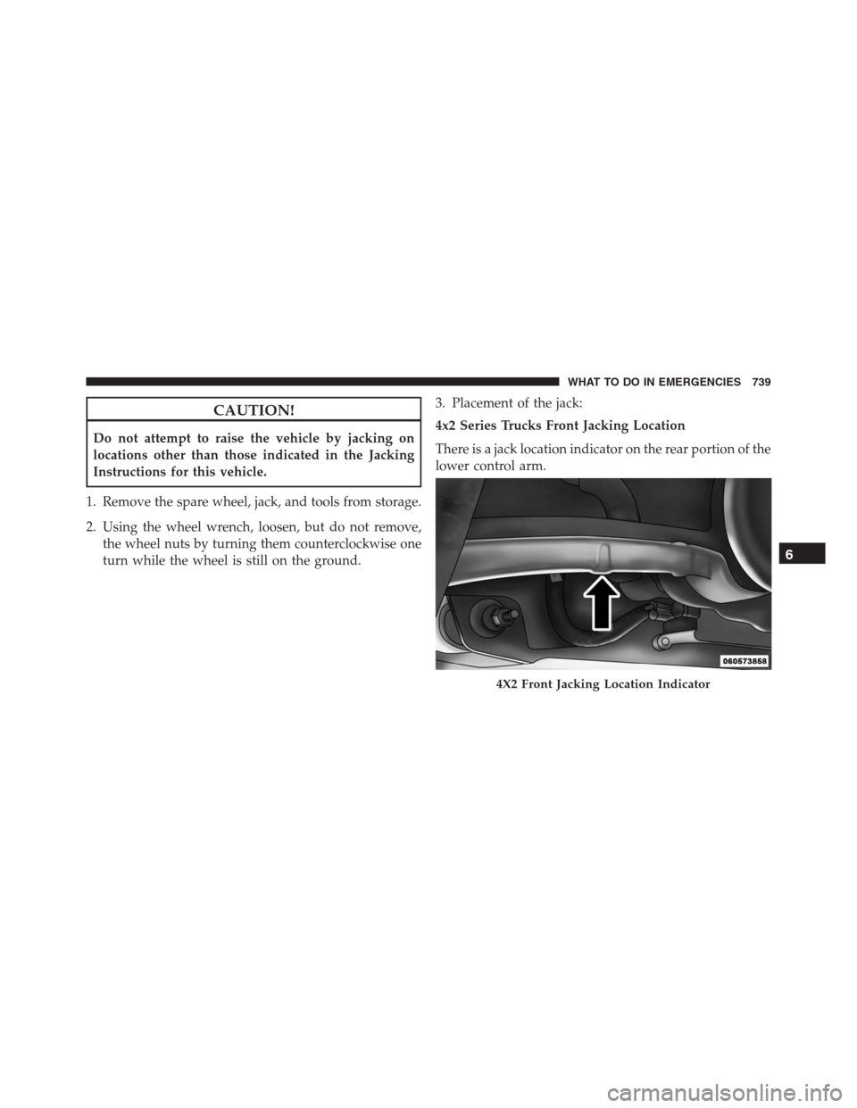 Ram 1500 2016  Owners Manual CAUTION!
Do not attempt to raise the vehicle by jacking on
locations other than those indicated in the Jacking
Instructions for this vehicle.
1. Remove the spare wheel, jack, and tools from storage.
2