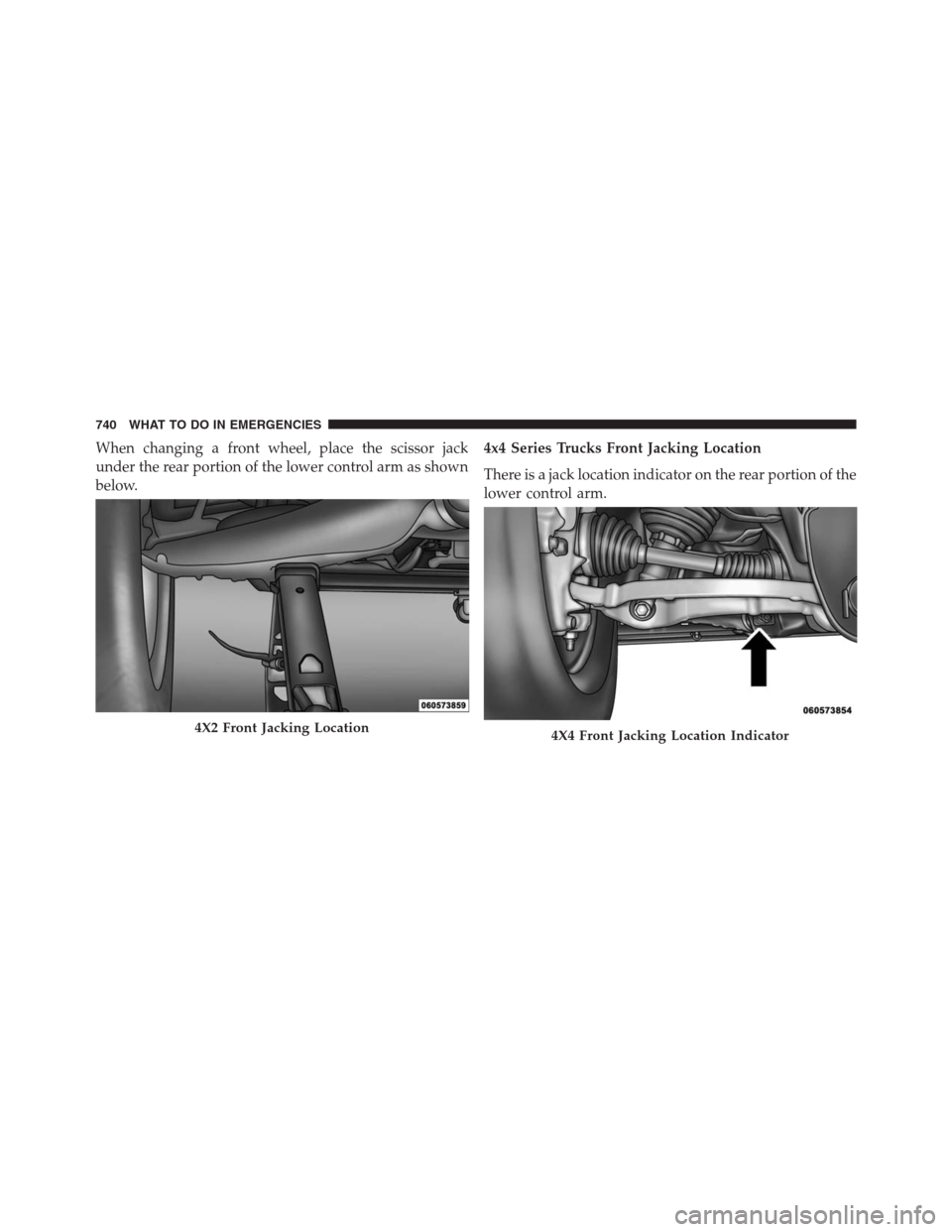 Ram 1500 2016  Owners Manual When changing a front wheel, place the scissor jack
under the rear portion of the lower control arm as shown
below.4x4 Series Trucks Front Jacking Location
There is a jack location indicator on the re