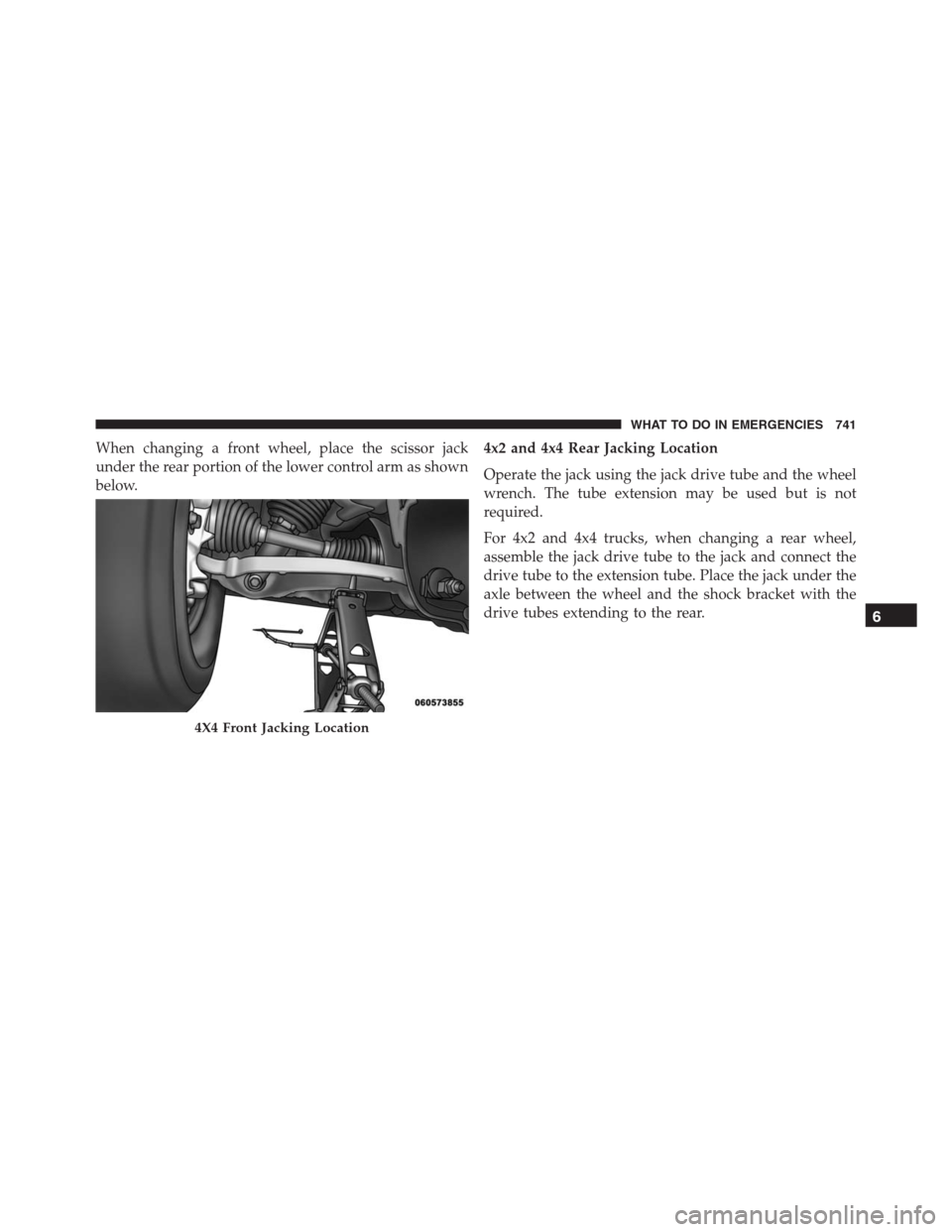 Ram 1500 2016  Owners Manual When changing a front wheel, place the scissor jack
under the rear portion of the lower control arm as shown
below.4x2 and 4x4 Rear Jacking Location
Operate the jack using the jack drive tube and the 