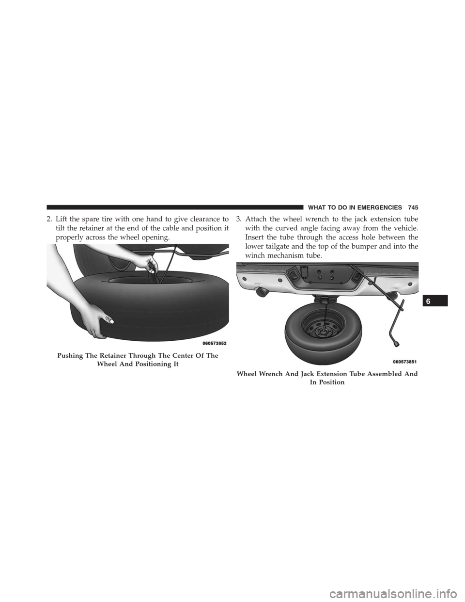 Ram 1500 2016  Owners Manual 2. Lift the spare tire with one hand to give clearance to
tilt the retainer at the end of the cable and position it
properly across the wheel opening.3. Attach the wheel wrench to the jack extension t