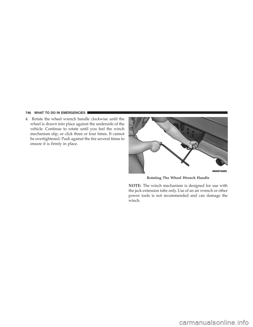 Ram 1500 2016  Owners Manual 4. Rotate the wheel wrench handle clockwise until the
wheel is drawn into place against the underside of the
vehicle. Continue to rotate until you feel the winch
mechanism slip, or click three or four