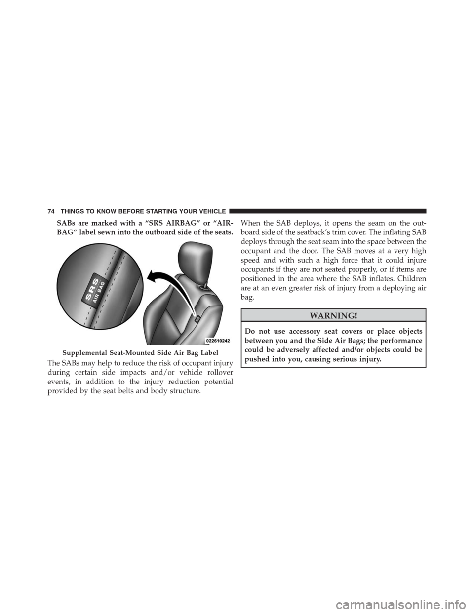 Ram 1500 2016  Owners Manual SABs are marked with a “SRS AIRBAG” or “AIR-
BAG” label sewn into the outboard side of the seats.
The SABs may help to reduce the risk of occupant injury
during certain side impacts and/or veh