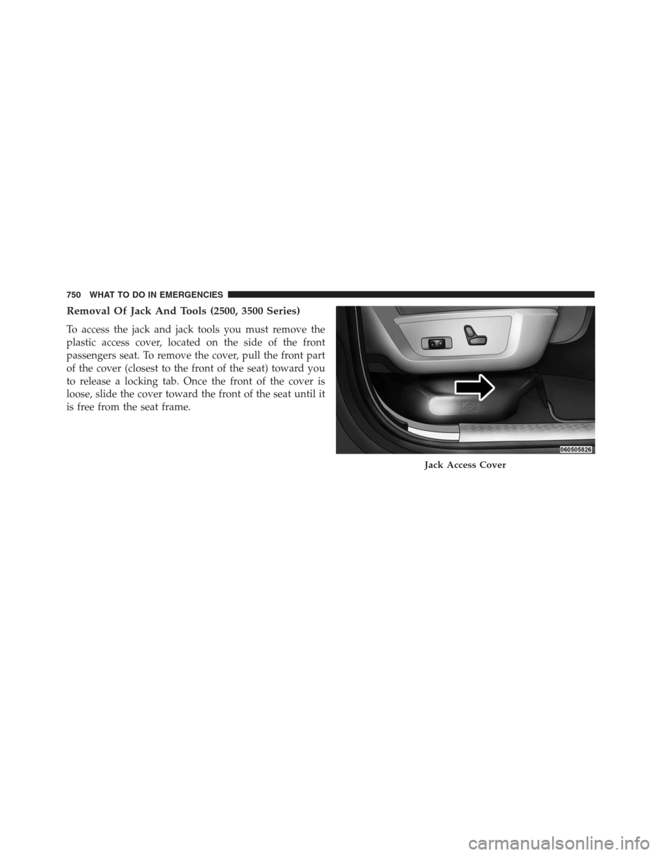 Ram 1500 2016  Owners Manual Removal Of Jack And Tools (2500, 3500 Series)
To access the jack and jack tools you must remove the
plastic access cover, located on the side of the front
passengers seat. To remove the cover, pull th