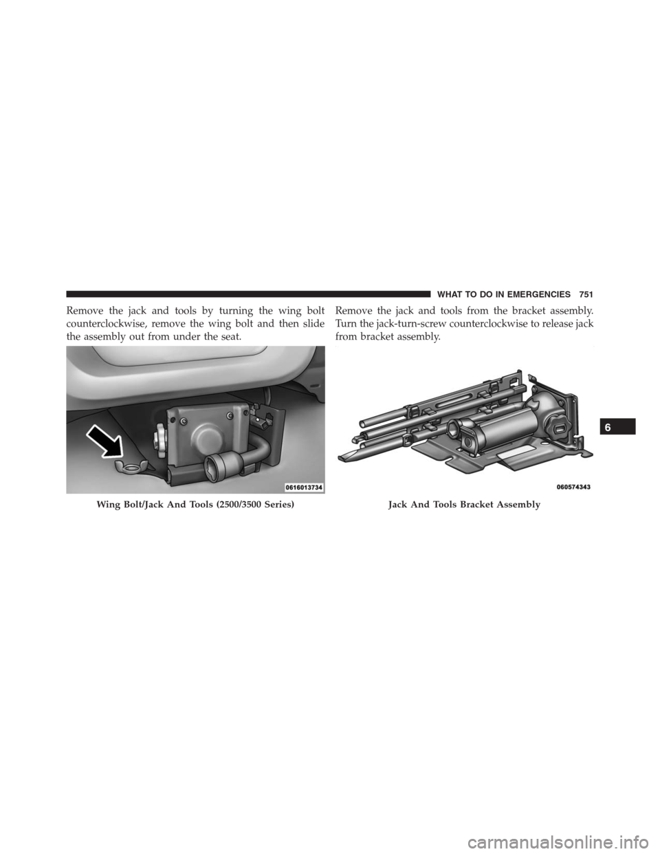 Ram 1500 2016  Owners Manual Remove the jack and tools by turning the wing bolt
counterclockwise, remove the wing bolt and then slide
the assembly out from under the seat.Remove the jack and tools from the bracket assembly.
Turn 
