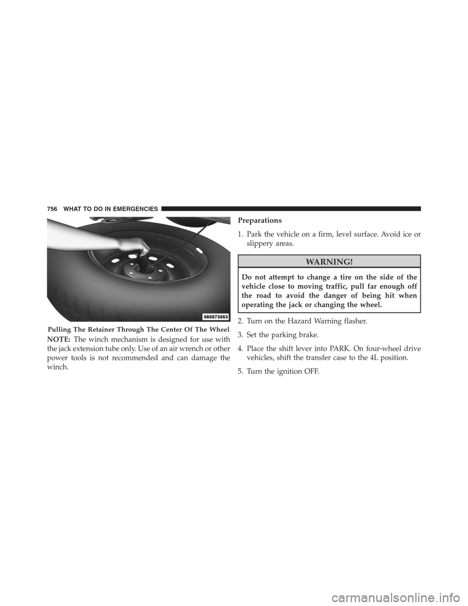 Ram 1500 2016 Owners Guide NOTE:The winch mechanism is designed for use with
the jack extension tube only. Use of an air wrench or other
power tools is not recommended and can damage the
winch.
Preparations
1. Park the vehicle Ram 1500 2016 Owners Guide NOTE:The winch mechanism is designed for use with
the jack extension tube only. Use of an air wrench or other
power tools is not recommended and can damage the
winch.
Preparations
1. Park the vehicle