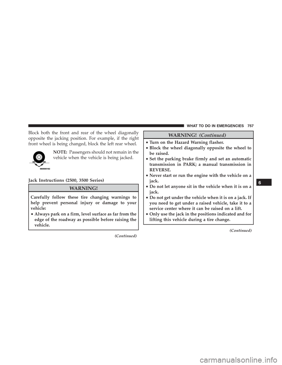 Ram 1500 2016 Owners Manual Block both the front and rear of the wheel diagonally
opposite the jacking position. For example, if the right
front wheel is being changed, block the left rear wheel.
NOTE:Passengers should not remai Ram 1500 2016 Owners Manual Block both the front and rear of the wheel diagonally
opposite the jacking position. For example, if the right
front wheel is being changed, block the left rear wheel.
NOTE:Passengers should not remai