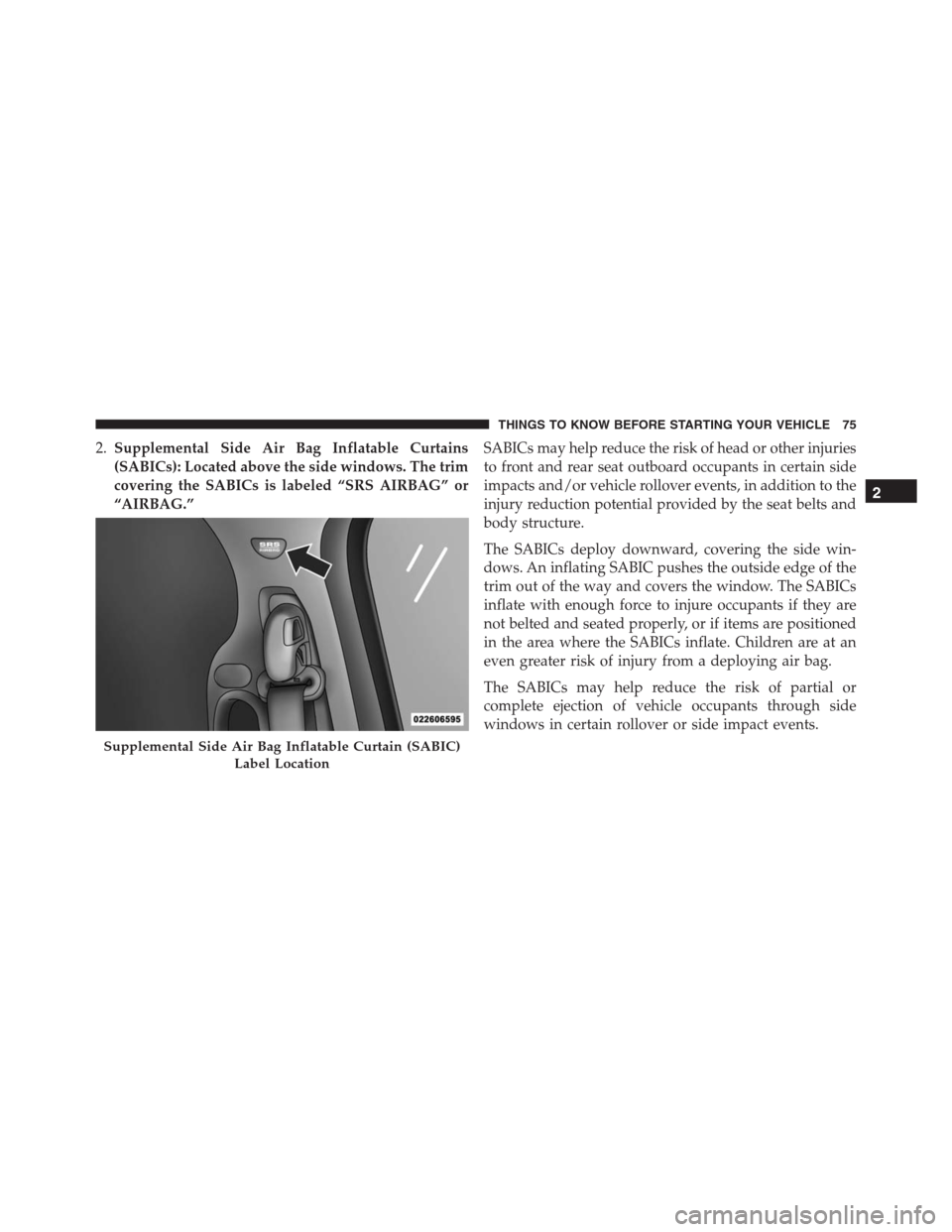 Ram 1500 2016 Manual PDF 2.Supplemental Side Air Bag Inflatable Curtains
(SABICs): Located above the side windows. The trim
covering the SABICs is labeled “SRS AIRBAG” or
“AIRBAG.”SABICs may help reduce the risk of he Ram 1500 2016 Manual PDF 2.Supplemental Side Air Bag Inflatable Curtains
(SABICs): Located above the side windows. The trim
covering the SABICs is labeled “SRS AIRBAG” or
“AIRBAG.”SABICs may help reduce the risk of he