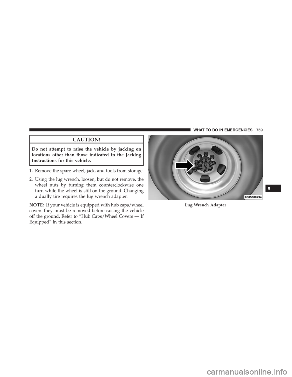 Ram 1500 2016 Owners Manual CAUTION!
Do not attempt to raise the vehicle by jacking on
locations other than those indicated in the Jacking
Instructions for this vehicle.
1. Remove the spare wheel, jack, and tools from storage.
2 Ram 1500 2016 Owners Manual CAUTION!
Do not attempt to raise the vehicle by jacking on
locations other than those indicated in the Jacking
Instructions for this vehicle.
1. Remove the spare wheel, jack, and tools from storage.
2