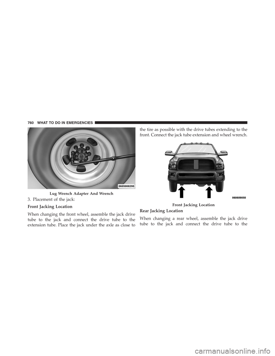 Ram 1500 2016 Owners Manual 3. Placement of the jack:
Front Jacking Location
When changing the front wheel, assemble the jack drive
tube to the jack and connect the drive tube to the
extension tube. Place the jack under the axle Ram 1500 2016 Owners Manual 3. Placement of the jack:
Front Jacking Location
When changing the front wheel, assemble the jack drive
tube to the jack and connect the drive tube to the
extension tube. Place the jack under the axle