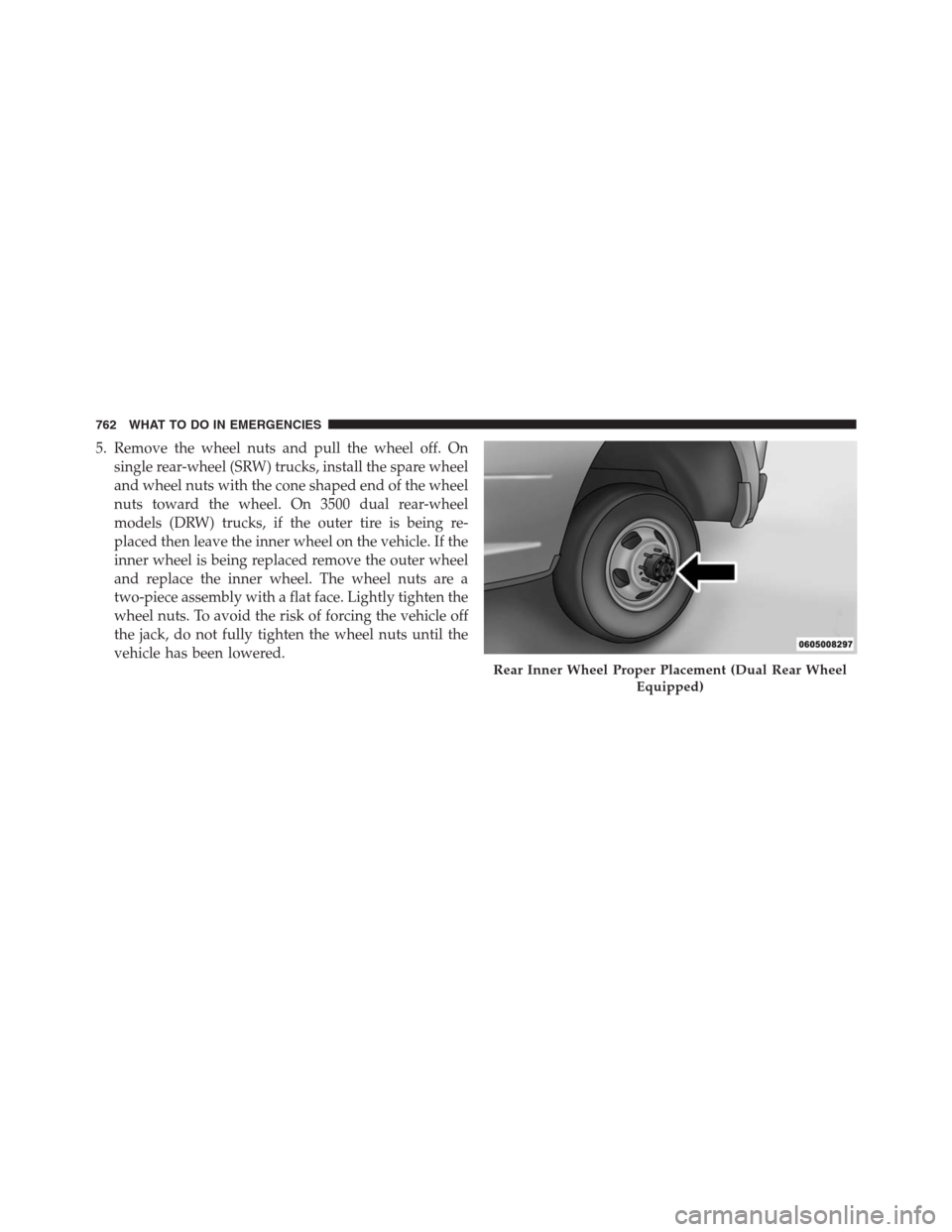 Ram 1500 2016 Owners Manual 5. Remove the wheel nuts and pull the wheel off. On
single rear-wheel (SRW) trucks, install the spare wheel
and wheel nuts with the cone shaped end of the wheel
nuts toward the wheel. On 3500 dual rea Ram 1500 2016 Owners Manual 5. Remove the wheel nuts and pull the wheel off. On
single rear-wheel (SRW) trucks, install the spare wheel
and wheel nuts with the cone shaped end of the wheel
nuts toward the wheel. On 3500 dual rea