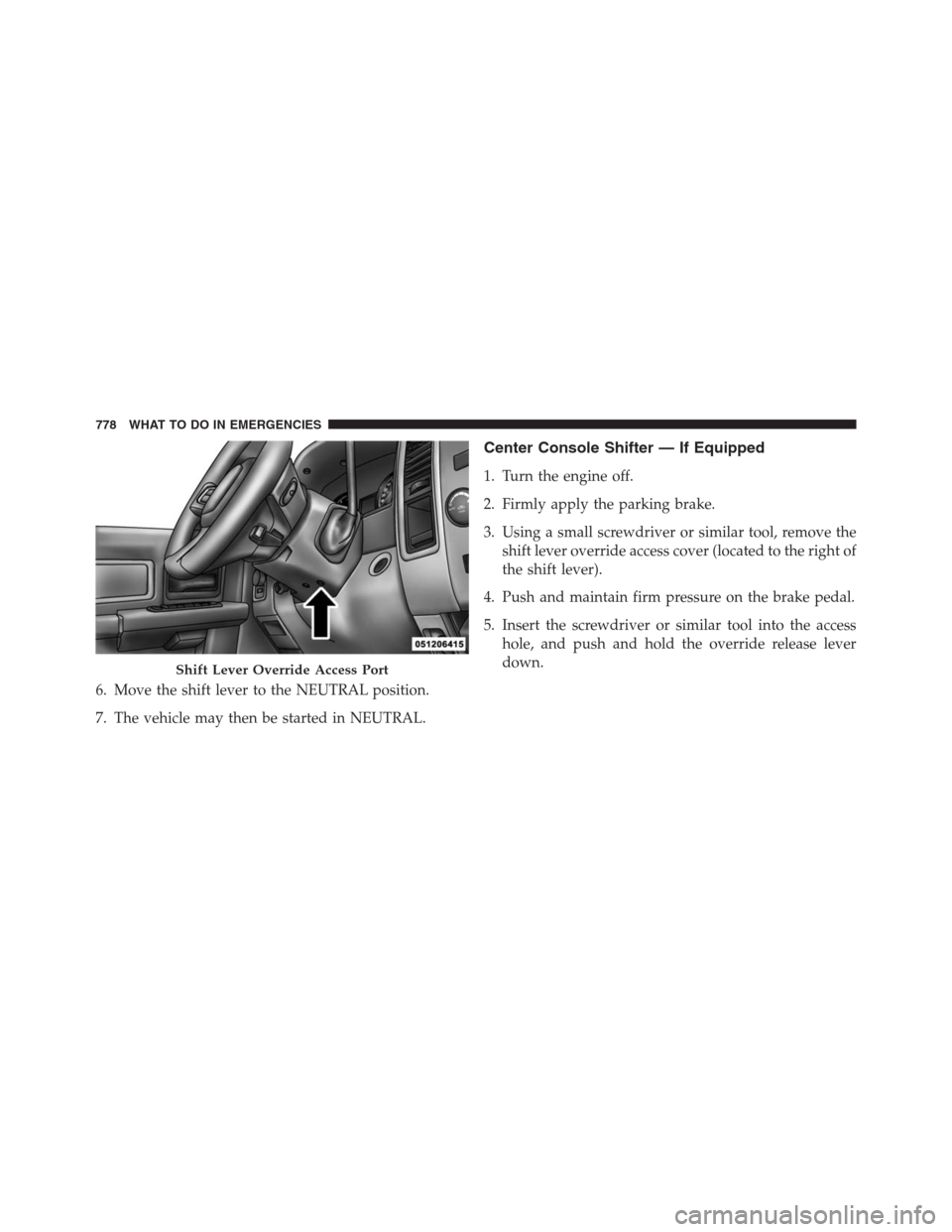Ram 1500 2016 Owners Manual 6. Move the shift lever to the NEUTRAL position.
7. The vehicle may then be started in NEUTRAL.
Center Console Shifter — If Equipped
1. Turn the engine off.
2. Firmly apply the parking brake.
3. Usi Ram 1500 2016 Owners Manual 6. Move the shift lever to the NEUTRAL position.
7. The vehicle may then be started in NEUTRAL.
Center Console Shifter — If Equipped
1. Turn the engine off.
2. Firmly apply the parking brake.
3. Usi