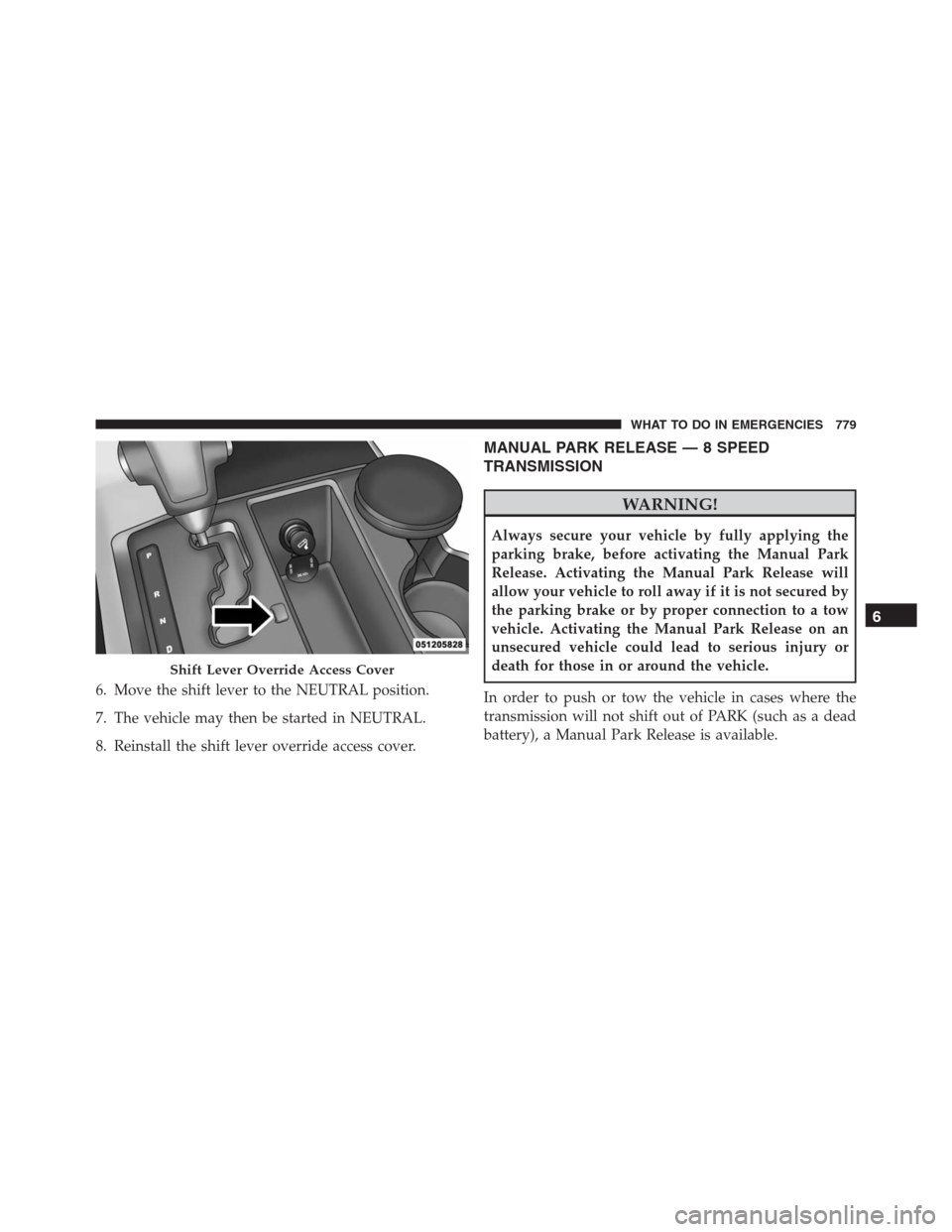 Ram 1500 2016  Owners Manual 6. Move the shift lever to the NEUTRAL position.
7. The vehicle may then be started in NEUTRAL.
8. Reinstall the shift lever override access cover.
MANUAL PARK RELEASE — 8 SPEED
TRANSMISSION
WARNING
