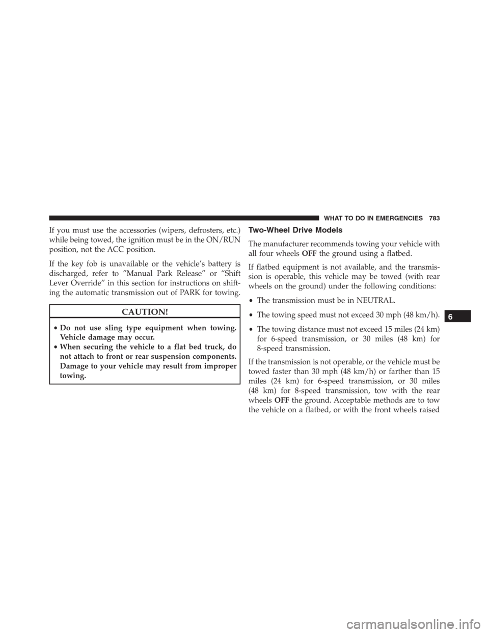 Ram 1500 2016  Owners Manual If you must use the accessories (wipers, defrosters, etc.)
while being towed, the ignition must be in the ON/RUN
position, not the ACC position.
If the key fob is unavailable or the vehicle’s batter