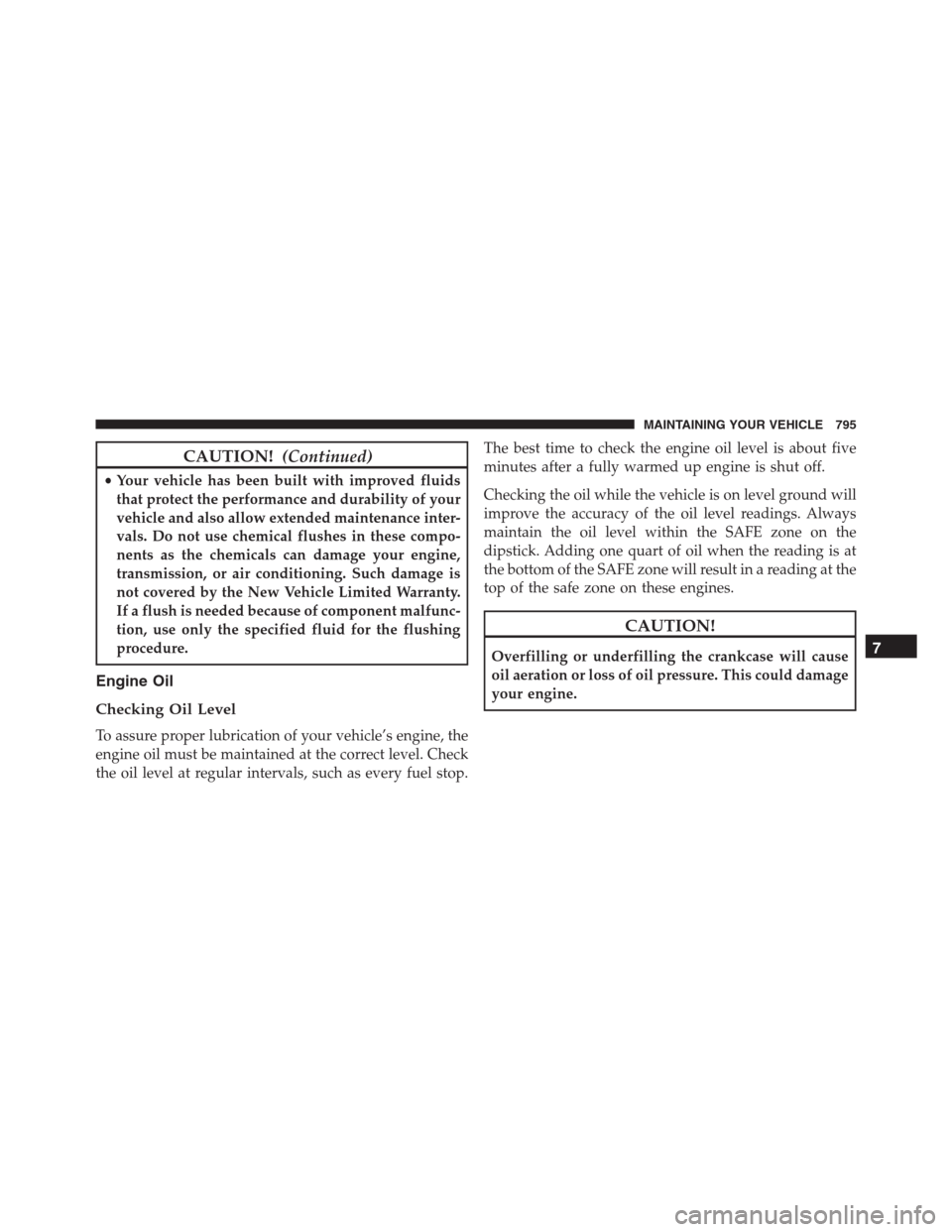 Ram 1500 2016  Owners Manual CAUTION!(Continued)
•Your vehicle has been built with improved fluids
that protect the performance and durability of your
vehicle and also allow extended maintenance inter-
vals. Do not use chemical