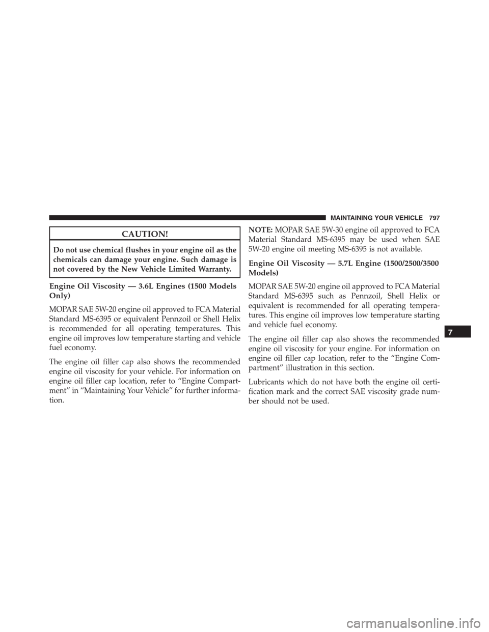 Ram 1500 2016  Owners Manual CAUTION!
Do not use chemical flushes in your engine oil as the
chemicals can damage your engine. Such damage is
not covered by the New Vehicle Limited Warranty.
Engine Oil Viscosity — 3.6L Engines (