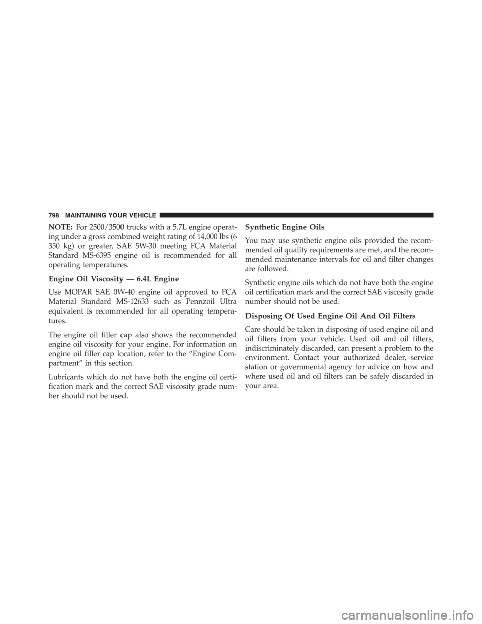 Ram 1500 2016 Owners Manual NOTE:For 2500/3500 trucks with a 5.7L engine operat-
ing under a gross combined weight rating of 14,000 lbs (6
350 kg) or greater, SAE 5W-30 meeting FCA Material
Standard MS-6395 engine oil is recomme Ram 1500 2016 Owners Manual NOTE:For 2500/3500 trucks with a 5.7L engine operat-
ing under a gross combined weight rating of 14,000 lbs (6
350 kg) or greater, SAE 5W-30 meeting FCA Material
Standard MS-6395 engine oil is recomme