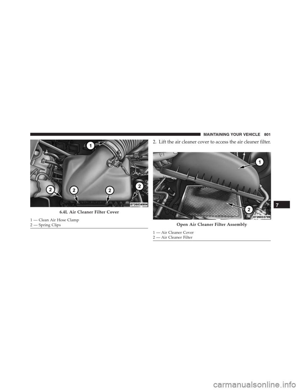 Ram 1500 2016 Owners Manual 2. Lift the air cleaner cover to access the air cleaner filter.
6.4L Air Cleaner Filter Cover
1 — Clean Air Hose Clamp
2 — Spring ClipsOpen Air Cleaner Filter Assembly
1 — Air Cleaner Cover
2 Ram 1500 2016 Owners Manual 2. Lift the air cleaner cover to access the air cleaner filter.
6.4L Air Cleaner Filter Cover
1 — Clean Air Hose Clamp
2 — Spring ClipsOpen Air Cleaner Filter Assembly
1 — Air Cleaner Cover
2