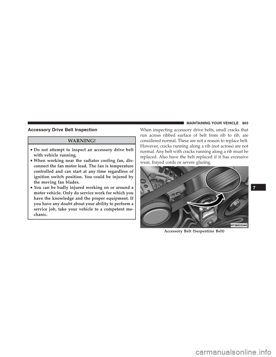 Ram 1500 2016 Owners Manual Accessory Drive Belt Inspection
WARNING!
•Do not attempt to inspect an accessory drive belt
with vehicle running.
•When working near the radiator cooling fan, dis-
connect the fan motor lead. The Ram 1500 2016 Owners Manual Accessory Drive Belt Inspection
WARNING!
•Do not attempt to inspect an accessory drive belt
with vehicle running.
•When working near the radiator cooling fan, dis-
connect the fan motor lead. The