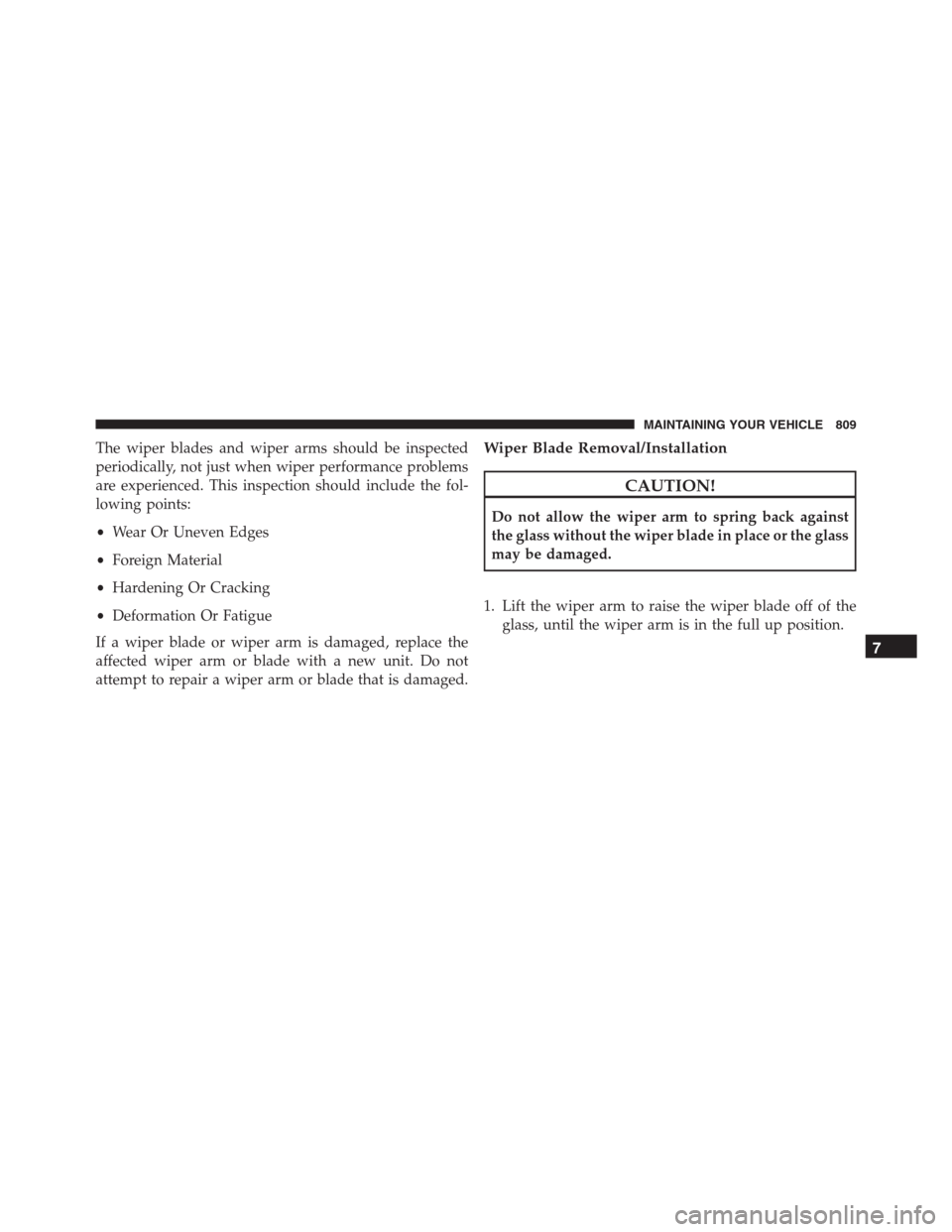 Ram 1500 2016 Owners Manual The wiper blades and wiper arms should be inspected
periodically, not just when wiper performance problems
are experienced. This inspection should include the fol-
lowing points:
•Wear Or Uneven Edg Ram 1500 2016 Owners Manual The wiper blades and wiper arms should be inspected
periodically, not just when wiper performance problems
are experienced. This inspection should include the fol-
lowing points:
•Wear Or Uneven Edg