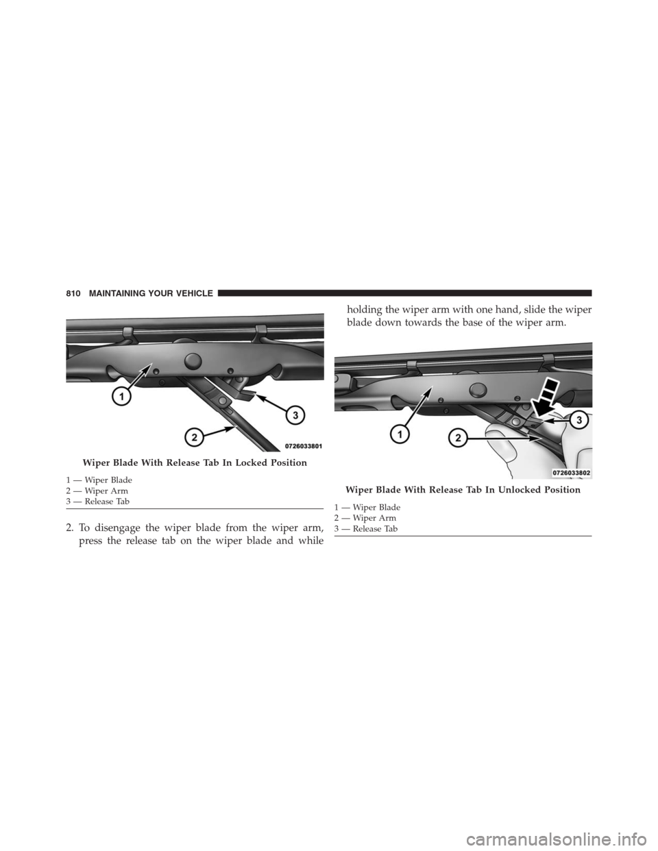 Ram 1500 2016 Owners Manual 2. To disengage the wiper blade from the wiper arm,
press the release tab on the wiper blade and whileholding the wiper arm with one hand, slide the wiper
blade down towards the base of the wiper arm. Ram 1500 2016 Owners Manual 2. To disengage the wiper blade from the wiper arm,
press the release tab on the wiper blade and whileholding the wiper arm with one hand, slide the wiper
blade down towards the base of the wiper arm.