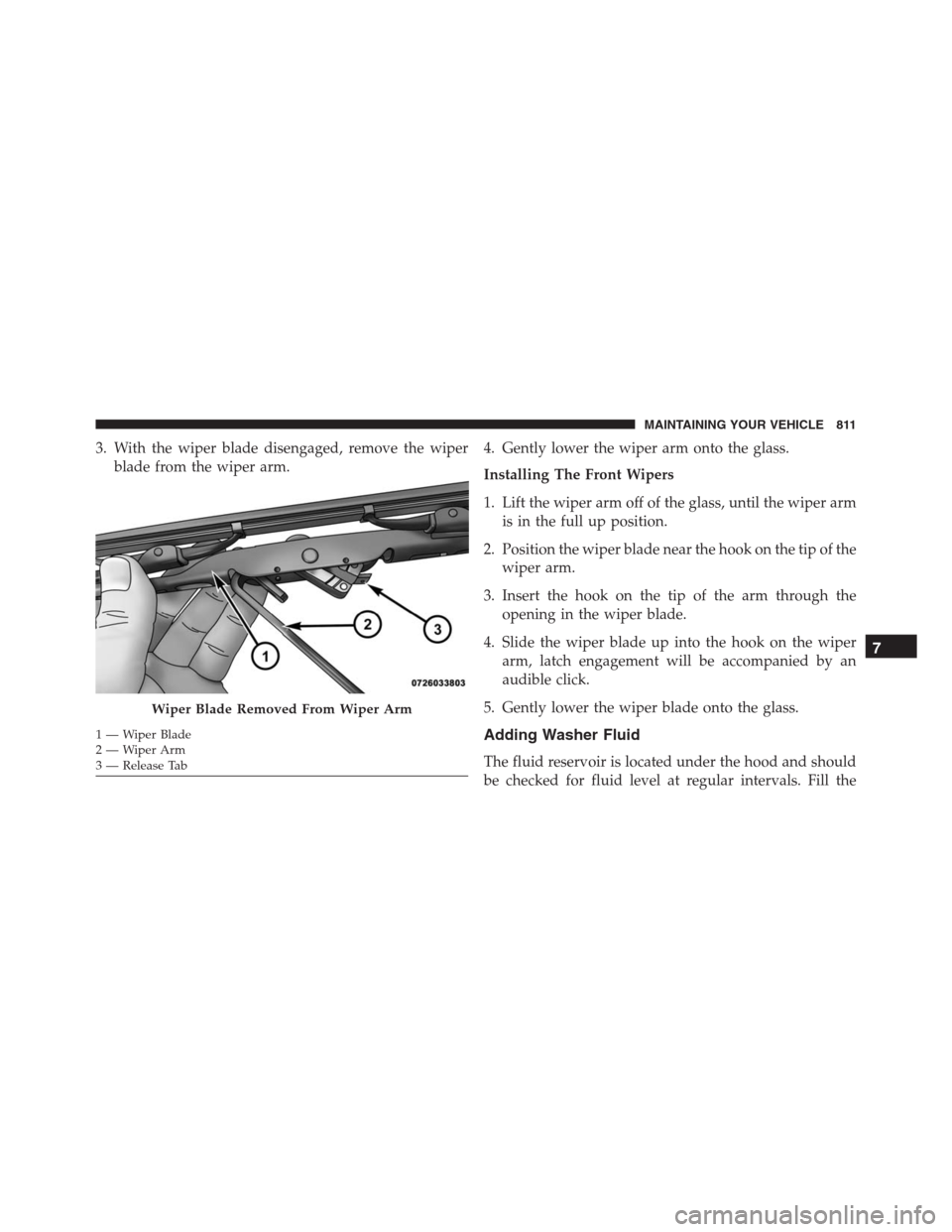 Ram 1500 2016 Owners Manual 3. With the wiper blade disengaged, remove the wiper
blade from the wiper arm.4. Gently lower the wiper arm onto the glass.
Installing The Front Wipers
1. Lift the wiper arm off of the glass, until th Ram 1500 2016 Owners Manual 3. With the wiper blade disengaged, remove the wiper
blade from the wiper arm.4. Gently lower the wiper arm onto the glass.
Installing The Front Wipers
1. Lift the wiper arm off of the glass, until th