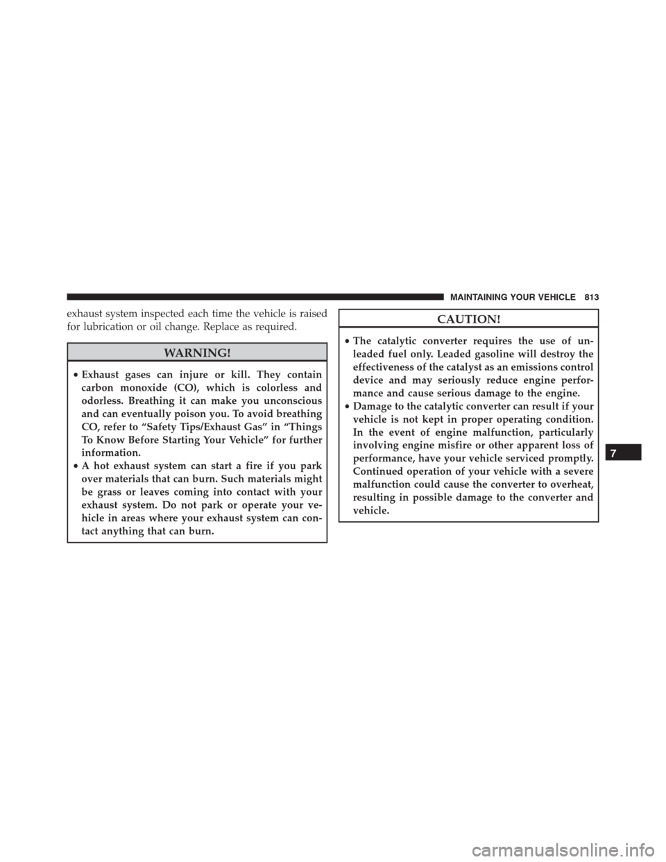 Ram 1500 2016  Owners Manual exhaust system inspected each time the vehicle is raised
for lubrication or oil change. Replace as required.
WARNING!
•Exhaust gases can injure or kill. They contain
carbon monoxide (CO), which is c