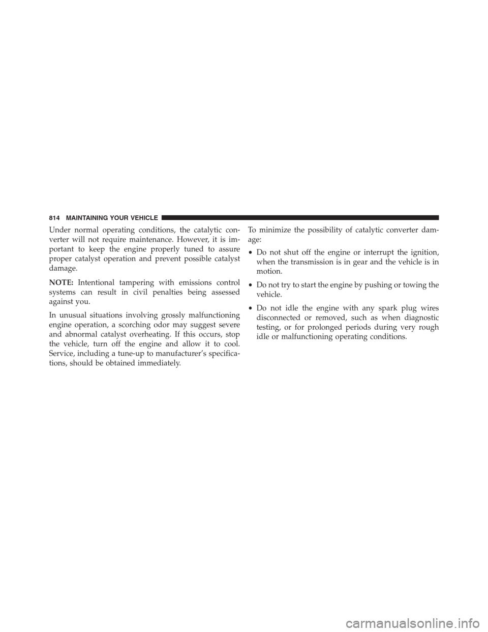 Ram 1500 2016  Owners Manual Under normal operating conditions, the catalytic con-
verter will not require maintenance. However, it is im-
portant to keep the engine properly tuned to assure
proper catalyst operation and prevent 