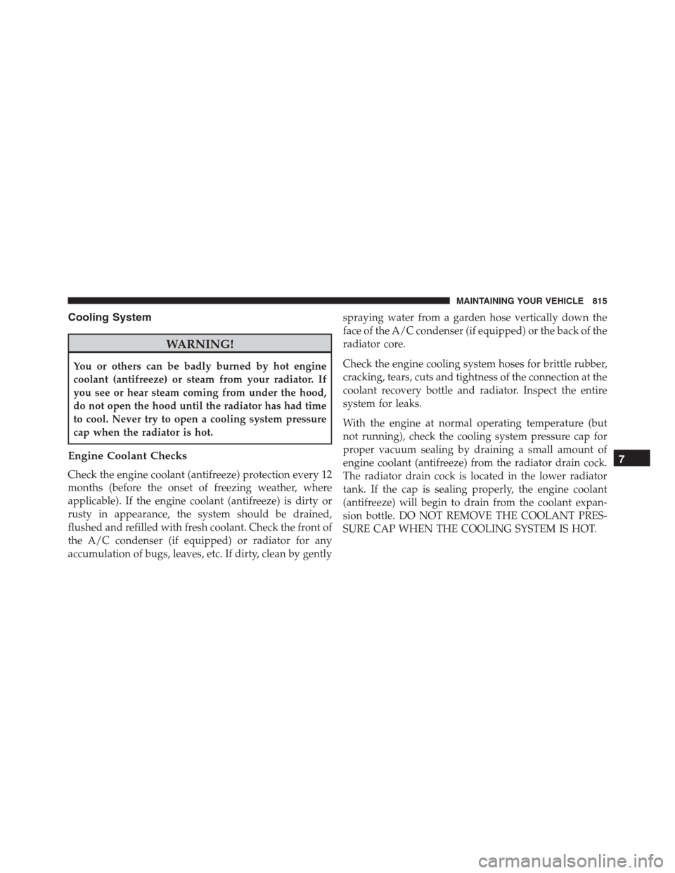 Ram 1500 2016 Owners Manual Cooling System
WARNING!
You or others can be badly burned by hot engine
coolant (antifreeze) or steam from your radiator. If
you see or hear steam coming from under the hood,
do not open the hood unti Ram 1500 2016 Owners Manual Cooling System
WARNING!
You or others can be badly burned by hot engine
coolant (antifreeze) or steam from your radiator. If
you see or hear steam coming from under the hood,
do not open the hood unti